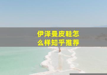 伊泽曼皮鞋怎么样知乎推荐