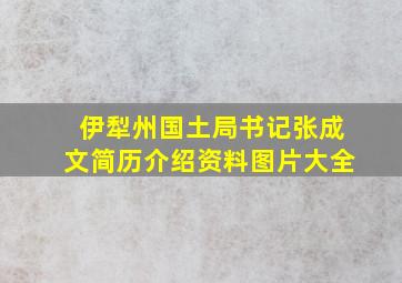 伊犁州国土局书记张成文简历介绍资料图片大全