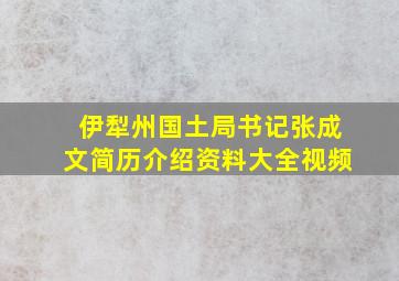 伊犁州国土局书记张成文简历介绍资料大全视频