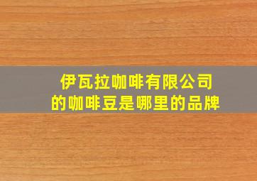 伊瓦拉咖啡有限公司的咖啡豆是哪里的品牌