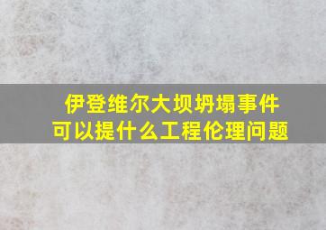 伊登维尔大坝坍塌事件可以提什么工程伦理问题