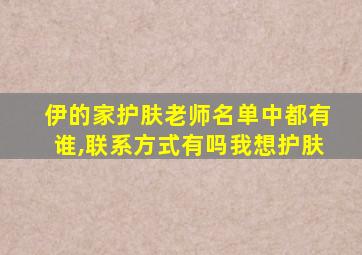 伊的家护肤老师名单中都有谁,联系方式有吗我想护肤