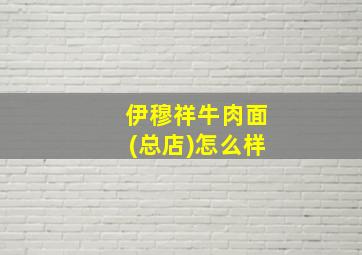 伊穆祥牛肉面(总店)怎么样