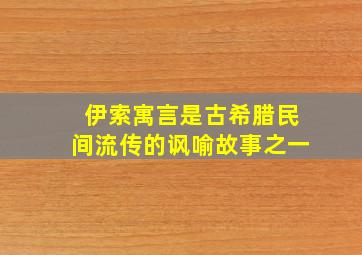 伊索寓言是古希腊民间流传的讽喻故事之一