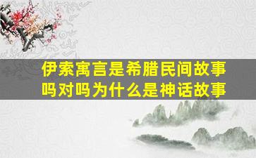 伊索寓言是希腊民间故事吗对吗为什么是神话故事