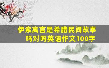 伊索寓言是希腊民间故事吗对吗英语作文100字