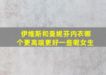 伊维斯和曼妮芬内衣哪个更高端更好一些呢女生