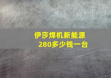 伊莎焊机新能源280多少钱一台