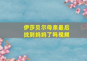 伊莎贝尔母亲最后找到妈妈了吗视频