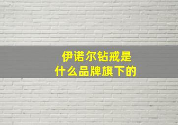 伊诺尔钻戒是什么品牌旗下的