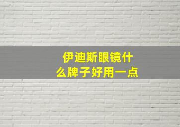 伊迪斯眼镜什么牌子好用一点