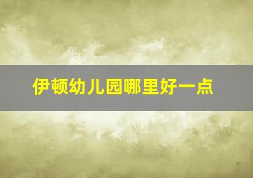 伊顿幼儿园哪里好一点