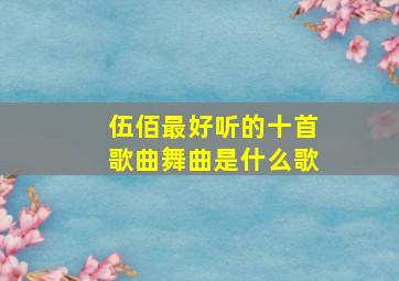 伍佰最好听的十首歌曲舞曲是什么歌