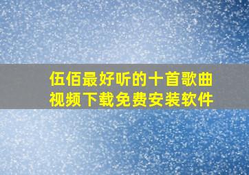 伍佰最好听的十首歌曲视频下载免费安装软件