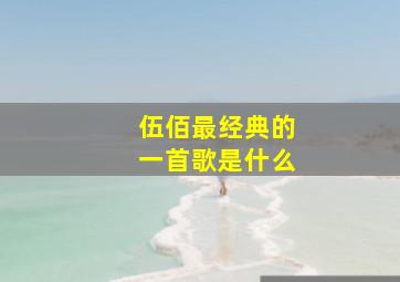 伍佰最经典的一首歌是什么