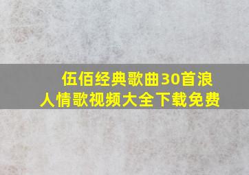 伍佰经典歌曲30首浪人情歌视频大全下载免费