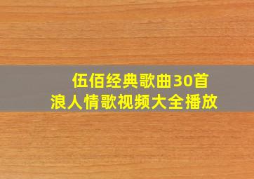 伍佰经典歌曲30首浪人情歌视频大全播放