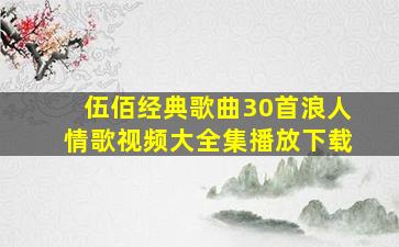 伍佰经典歌曲30首浪人情歌视频大全集播放下载