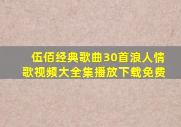 伍佰经典歌曲30首浪人情歌视频大全集播放下载免费