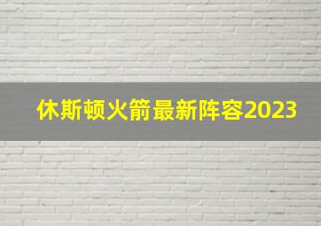 休斯顿火箭最新阵容2023