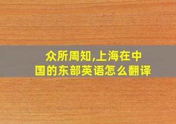 众所周知,上海在中国的东部英语怎么翻译