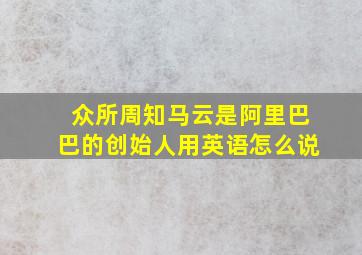 众所周知马云是阿里巴巴的创始人用英语怎么说