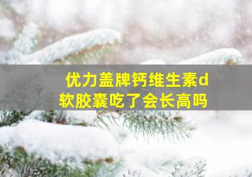 优力盖牌钙维生素d软胶囊吃了会长高吗