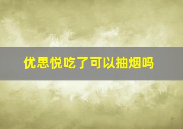 优思悦吃了可以抽烟吗