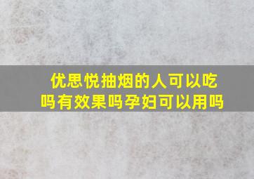 优思悦抽烟的人可以吃吗有效果吗孕妇可以用吗