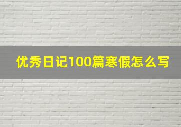 优秀日记100篇寒假怎么写