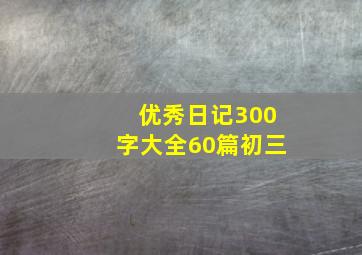 优秀日记300字大全60篇初三