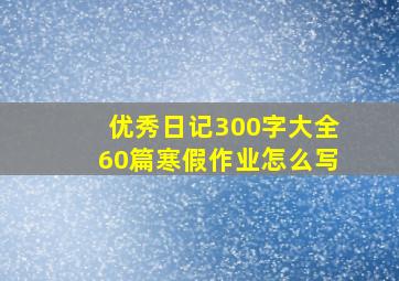 优秀日记300字大全60篇寒假作业怎么写