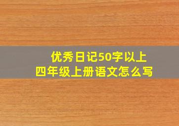 优秀日记50字以上四年级上册语文怎么写