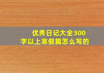 优秀日记大全300字以上寒假篇怎么写的