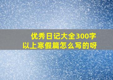 优秀日记大全300字以上寒假篇怎么写的呀