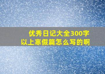 优秀日记大全300字以上寒假篇怎么写的啊