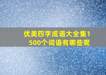 优美四字成语大全集1500个词语有哪些呢