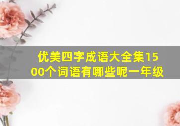 优美四字成语大全集1500个词语有哪些呢一年级