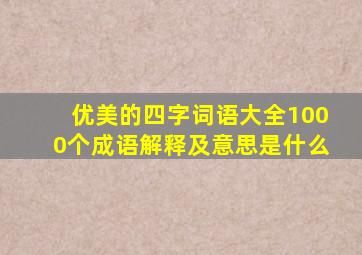 优美的四字词语大全1000个成语解释及意思是什么