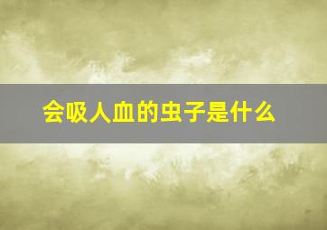 会吸人血的虫子是什么