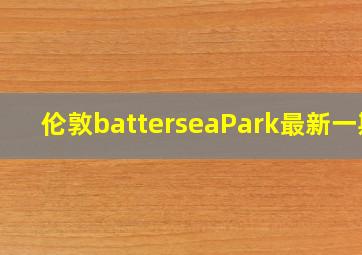 伦敦batterseaPark最新一期