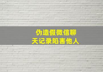 伪造假微信聊天记录陷害他人