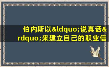 伯内斯以“说真话”来建立自己的职业信誉