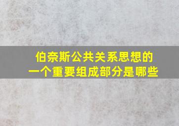 伯奈斯公共关系思想的一个重要组成部分是哪些