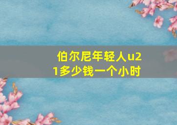 伯尔尼年轻人u21多少钱一个小时