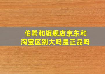 伯希和旗舰店京东和淘宝区别大吗是正品吗