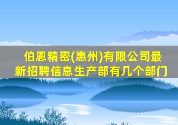 伯恩精密(惠州)有限公司最新招聘信息生产部有几个部门