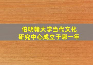 伯明翰大学当代文化研究中心成立于哪一年