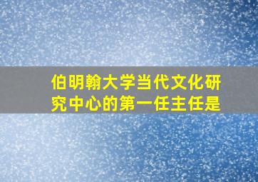 伯明翰大学当代文化研究中心的第一任主任是