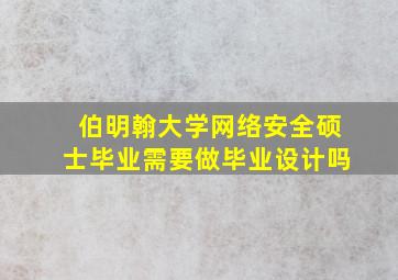 伯明翰大学网络安全硕士毕业需要做毕业设计吗